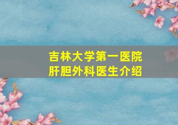 吉林大学第一医院肝胆外科医生介绍