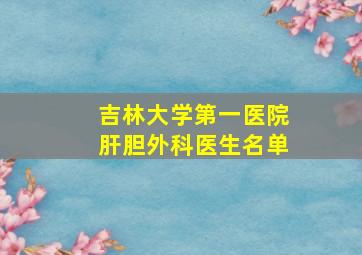 吉林大学第一医院肝胆外科医生名单