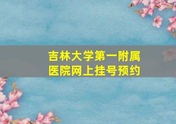 吉林大学第一附属医院网上挂号预约