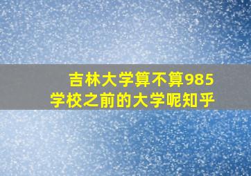 吉林大学算不算985学校之前的大学呢知乎