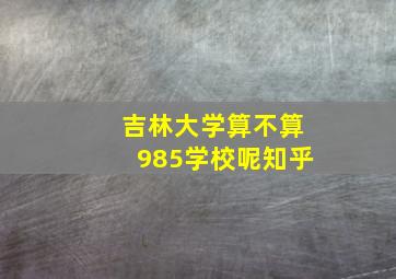 吉林大学算不算985学校呢知乎