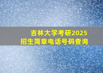 吉林大学考研2025招生简章电话号码查询