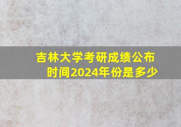 吉林大学考研成绩公布时间2024年份是多少