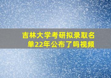 吉林大学考研拟录取名单22年公布了吗视频