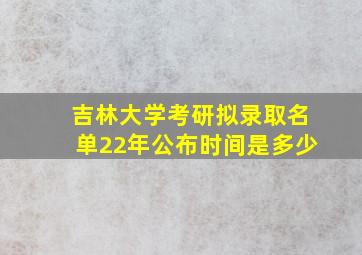 吉林大学考研拟录取名单22年公布时间是多少