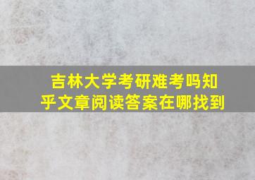 吉林大学考研难考吗知乎文章阅读答案在哪找到