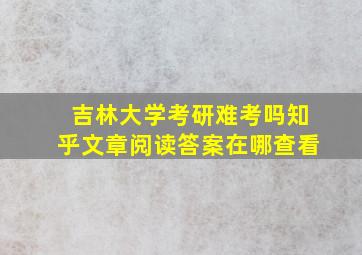 吉林大学考研难考吗知乎文章阅读答案在哪查看