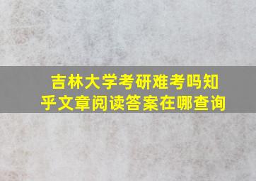 吉林大学考研难考吗知乎文章阅读答案在哪查询