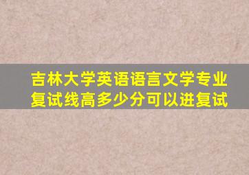 吉林大学英语语言文学专业复试线高多少分可以进复试