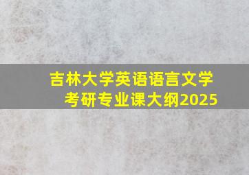 吉林大学英语语言文学考研专业课大纲2025