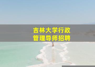 吉林大学行政管理导师招聘