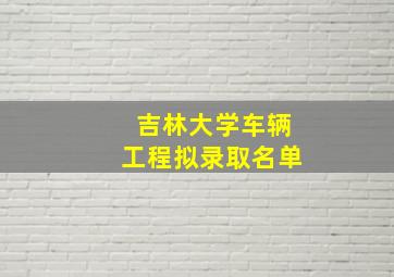 吉林大学车辆工程拟录取名单