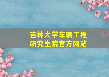 吉林大学车辆工程研究生院官方网站