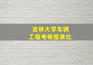 吉林大学车辆工程考研报录比