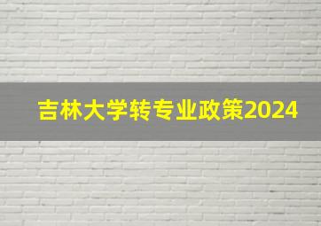 吉林大学转专业政策2024