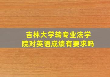 吉林大学转专业法学院对英语成绩有要求吗