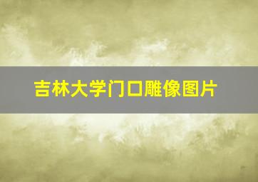 吉林大学门口雕像图片