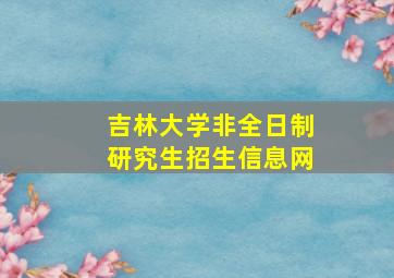 吉林大学非全日制研究生招生信息网