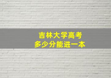 吉林大学高考多少分能进一本