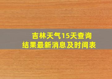 吉林天气15天查询结果最新消息及时间表