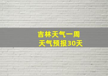 吉林天气一周天气预报30天