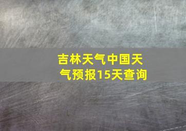 吉林天气中国天气预报15天查询