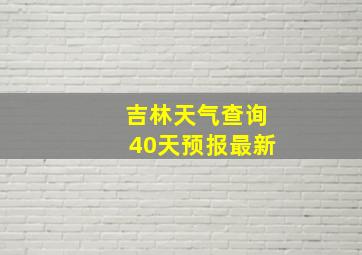 吉林天气查询40天预报最新