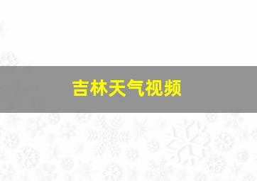 吉林天气视频