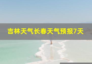 吉林天气长春天气预报7天