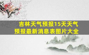 吉林天气预报15天天气预报最新消息表图片大全