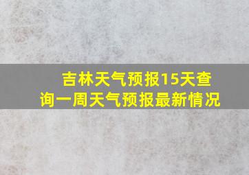 吉林天气预报15天查询一周天气预报最新情况