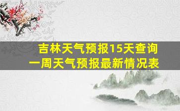 吉林天气预报15天查询一周天气预报最新情况表