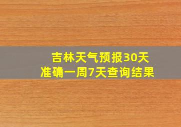 吉林天气预报30天准确一周7天查询结果