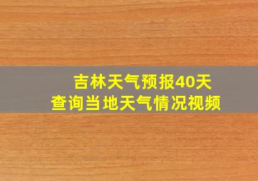 吉林天气预报40天查询当地天气情况视频