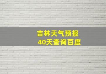 吉林天气预报40天查询百度