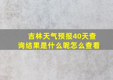 吉林天气预报40天查询结果是什么呢怎么查看