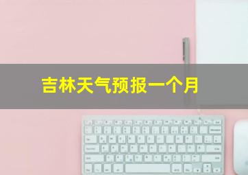 吉林天气预报一个月