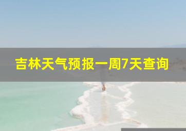 吉林天气预报一周7天查询