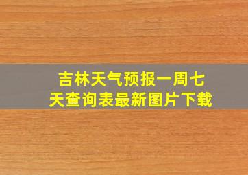 吉林天气预报一周七天查询表最新图片下载