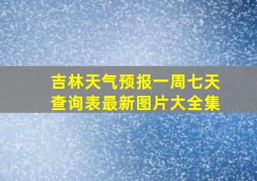 吉林天气预报一周七天查询表最新图片大全集