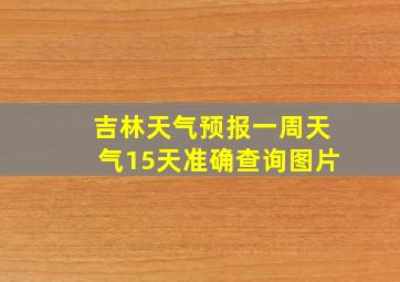 吉林天气预报一周天气15天准确查询图片