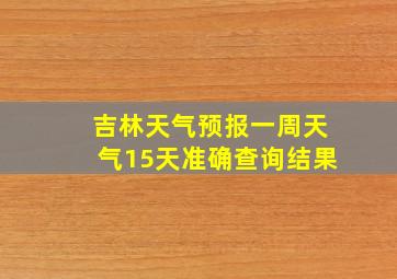 吉林天气预报一周天气15天准确查询结果