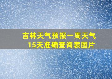 吉林天气预报一周天气15天准确查询表图片