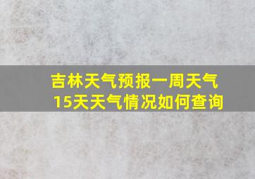 吉林天气预报一周天气15天天气情况如何查询