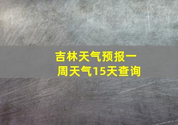 吉林天气预报一周天气15天查询