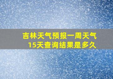 吉林天气预报一周天气15天查询结果是多久