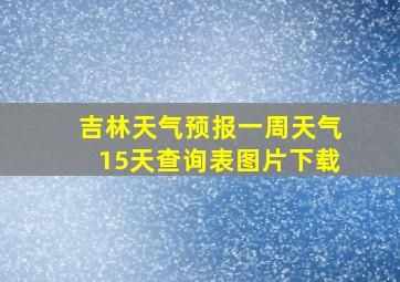 吉林天气预报一周天气15天查询表图片下载