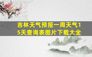 吉林天气预报一周天气15天查询表图片下载大全