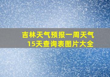 吉林天气预报一周天气15天查询表图片大全