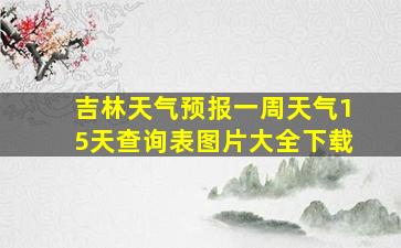 吉林天气预报一周天气15天查询表图片大全下载